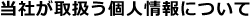 当社が取扱う個人情報について